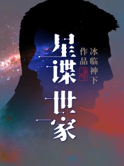 《星谍世家》校对全本 作者：冰临神下-免费小说下载-听风雨阅读