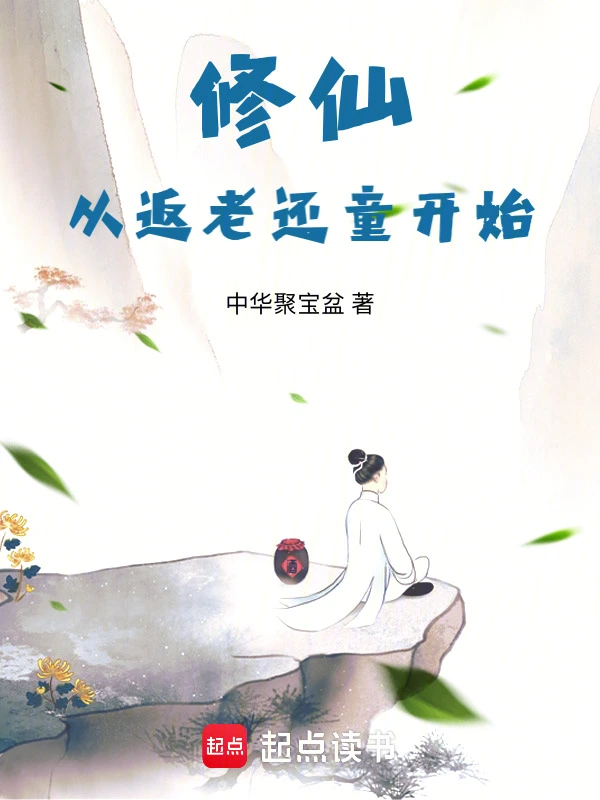 《修仙从返老还童开始》连载 (1-458章) 作者：中华聚宝盆-听风雨阅读