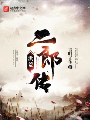 《洪荒二郎传》校对全本 作者：言归正传-免费小说下载-听风雨阅读