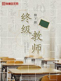 《终极教师》校对全本 作者：柳下挥-免费小说下载-听风雨阅读