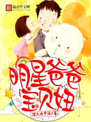 《明星爸爸宝贝妞》校对全本 作者：沉入太平洋-免费小说下载-听风雨阅读
