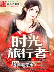 《时光旅行者》校对全本 作者：上善若无水-免费小说下载-听风雨阅读