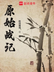 《原始战记》校对全本 作者：陈词懒调-免费小说下载-听风雨阅读