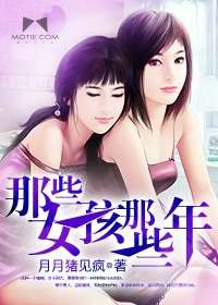 《那些女孩那些年》校对全本 作者：月月猪见疯-免费小说下载-听风雨阅读