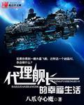 《代理舰长的幸福生活》校对全本 作者：八爪夺心魔-免费小说下载-听风雨阅读