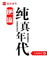 《逆流纯真年代》校对全本 作者：人间武库-免费小说下载-听风雨阅读