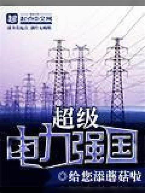 《超级电力强国》校对全本 作者：给您添蘑菇啦-免费小说下载-听风雨阅读