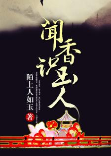 《闻香识玉人》校对全本 作者：陌上人如玉-免费小说下载-听风雨阅读