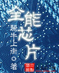 《全能芯片》校对全本 作者：骑牛上街-免费小说下载-听风雨阅读