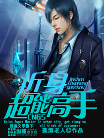 《近身超能高手》校对全本 作者：孤酒老人-免费小说下载-听风雨阅读