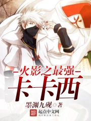 《火影之最强卡卡西》校对全本 作者：墨渊九砚-免费小说下载-听风雨阅读