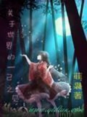 《关于世界的一己之见》校对全本 作者：菲袅-免费小说下载-听风雨阅读
