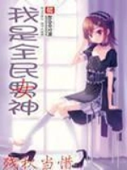 《我是全民女神》校对全本 作者：残秋当惜-免费小说下载-听风雨阅读