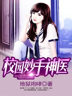 《校园妙手神医》校对全本 作者：地狱咆哮-免费小说下载-听风雨阅读
