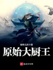 《原始大厨王》校对全本 作者：南希北庆-免费小说下载-听风雨阅读