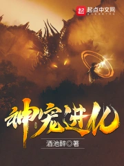 《神宠进化》校对全本 作者：酒池醉-免费小说下载-听风雨阅读