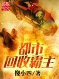 《都市回收霸主》校对全本 作者：傻小四-免费小说下载-听风雨阅读