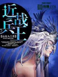 《近战兵王》校对全本 作者：品花人-免费小说下载-听风雨阅读