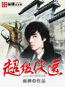 《超级侠医》校对全本 作者：雨禅-免费小说下载-听风雨阅读