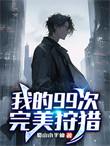 《我的99次完美狩猎》全本 作者：蜀山小半仙-免费小说下载-听风雨阅读