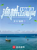 《1983渔耕山海间》全本 作者：溪水加塘-免费小说下载-听风雨阅读