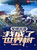 《全球灾变：我成了世界树》全本 作者：水晶脑袋-免费小说下载-听风雨阅读