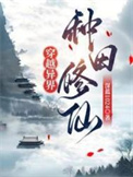 《穿越异界，种田修仙》全本 作者：深蓝1024-免费小说下载-听风雨阅读