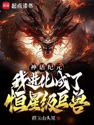 《神话纪元，我进化成了恒星级巨兽》全本 作者：群玉山头见-免费小说下载-听风雨阅读