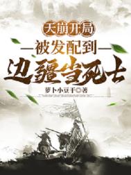 《天崩开局，被发配到边疆当死士》全本 作者：萝卜小豆干-免费小说下载-听风雨阅读