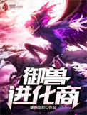 《御兽进化商》全本 作者：琥珀纽扣-免费小说下载-听风雨阅读