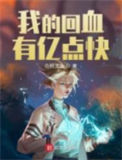 《我的回血有亿点快》全本 作者：白舸清泉-免费小说下载-听风雨阅读