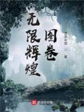 《无限辉煌图卷》全本 作者：温茶米酒-免费小说下载-听风雨阅读