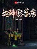 《超神宠兽店》全本 作者：古羲-免费小说下载-听风雨阅读