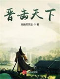 《晋击天下》全本 作者：湘南笑笑生-免费小说下载-听风雨阅读