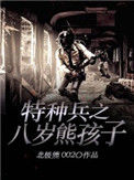 《特种兵之八岁熊孩子》全本 作者：北极熊002-免费小说下载-听风雨阅读