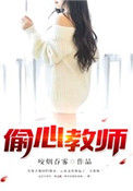 《偷心教师》全本 作者：咬烟吞雾-免费小说下载-听风雨阅读