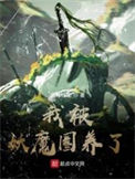 《我被妖魔圈养了》全本 作者：七月酒仙-免费小说下载-听风雨阅读