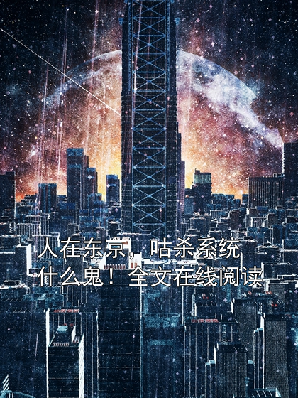 《人在东京，咕杀系统什么鬼》连载 (1-186章) 作者：上杉夏乡-免费小说下载-听风雨阅读