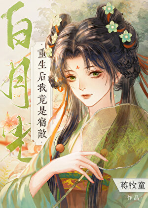 《重生后我竟是宿敌白月光》全本 作者：蒋牧童-免费小说下载-听风雨阅读