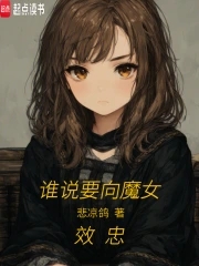 《谁说要向魔女效忠？》连载 (1-423章) 作者：悲凉鸽-免费小说下载-听风雨阅读