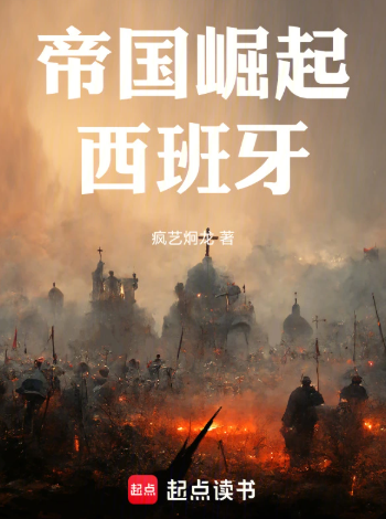 《帝国崛起：西班牙》连载 (1-401章) 作者：疯艺炯龙-免费小说下载-听风雨阅读