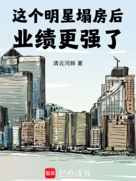 《这个明星塌房后业绩更强了》连载 (1-474章) 作者：清云河畔-免费小说下载-听风雨阅读