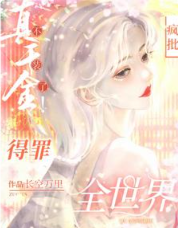 《[女频]真千金不装了！疯批得罪全世界！》连载 (1-861章) 作者：长空万里-免费小说下载-听风雨阅读