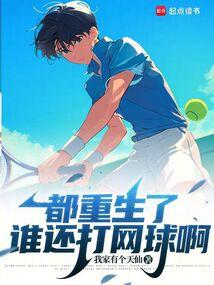 《都重生了谁还打网球啊》连载 (1-170章) 作者：我家有个天仙-免费小说下载-听风雨阅读