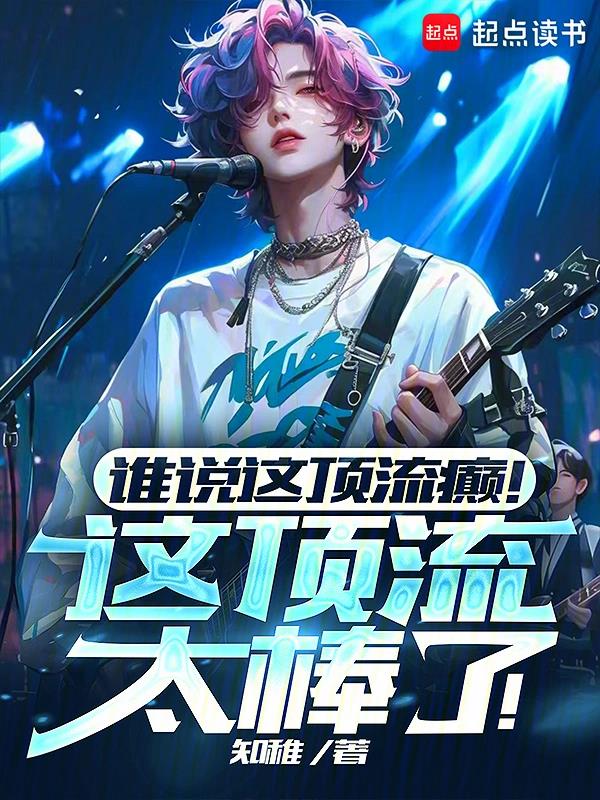 《谁说这顶流癫！这顶流太棒了！》作者：知稚-最新章节无错下载-听风雨阅读