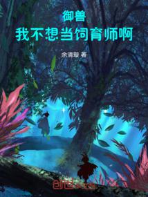 《御兽：我不想当饲育师啊！》作者：余清璇-最新章节无错下载-听风雨阅读