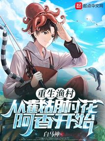 《重生渔村：从截胡村花阿香开始》作者：白马神-最新章节无错下载-听风雨阅读