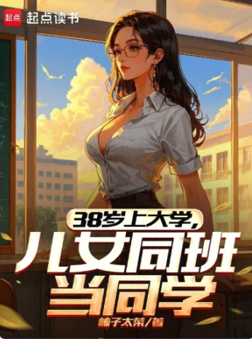 《38岁上大学，儿女同班当同学》作者：柚子太菜-最新章节无错下载-听风雨阅读