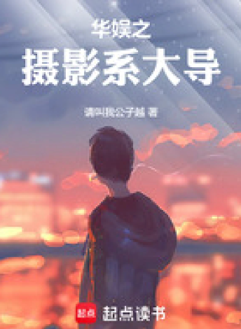 《华娱之摄影系大导》连载 (1-367章) 作者：请叫我公子越-免费小说下载-听风雨阅读