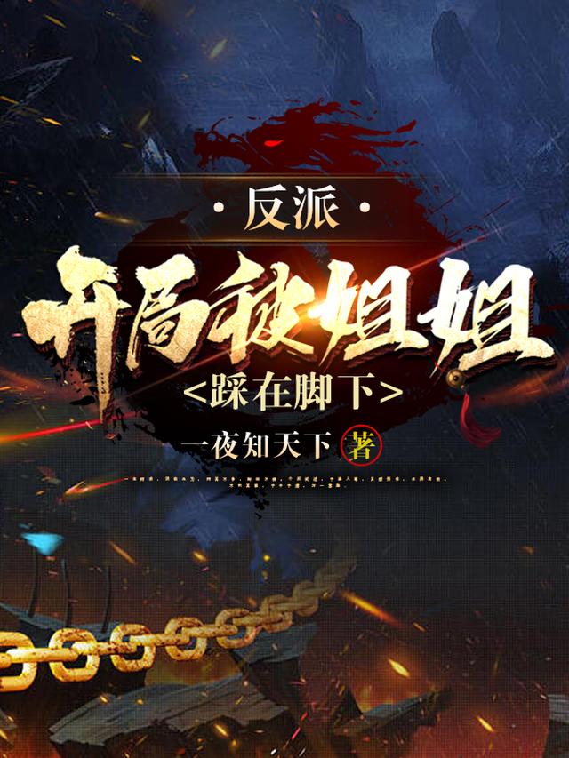 《反派：开局被姐姐踩在脚下》作者：一夜知天下-最新章节无错下载-听风雨阅读